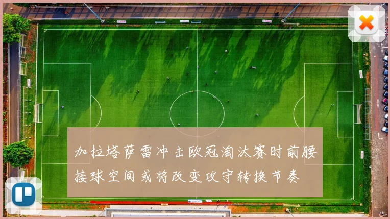 加拉塔萨雷冲击欧冠淘汰赛时前腰接球空间或将改变攻守转换节奏