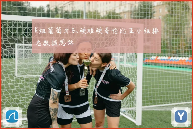 K组葡萄牙队硬碰硬哥伦比亚小组排名数据思路