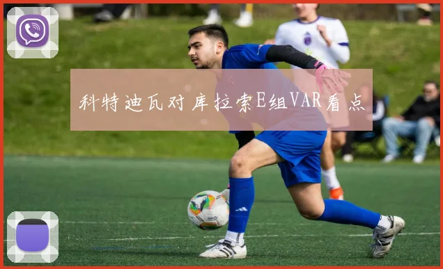 科特迪瓦对库拉索E组VAR看点