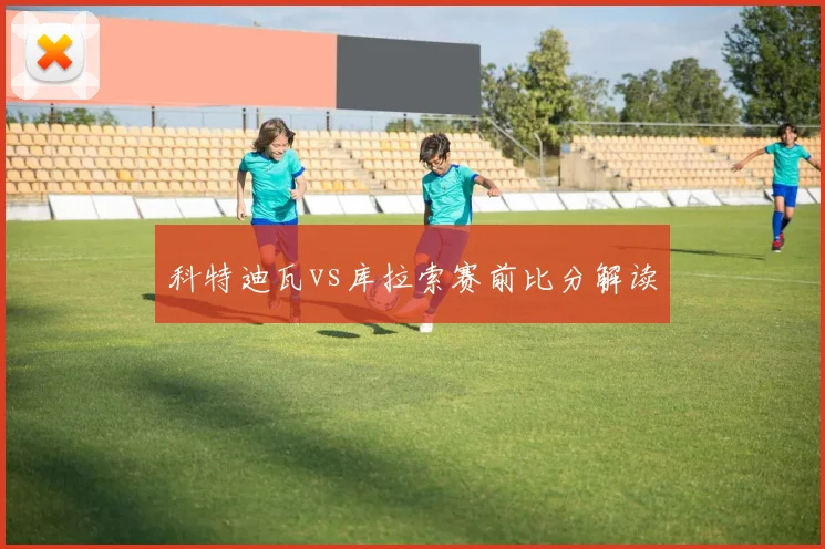 科特迪瓦vs库拉索赛前比分解读