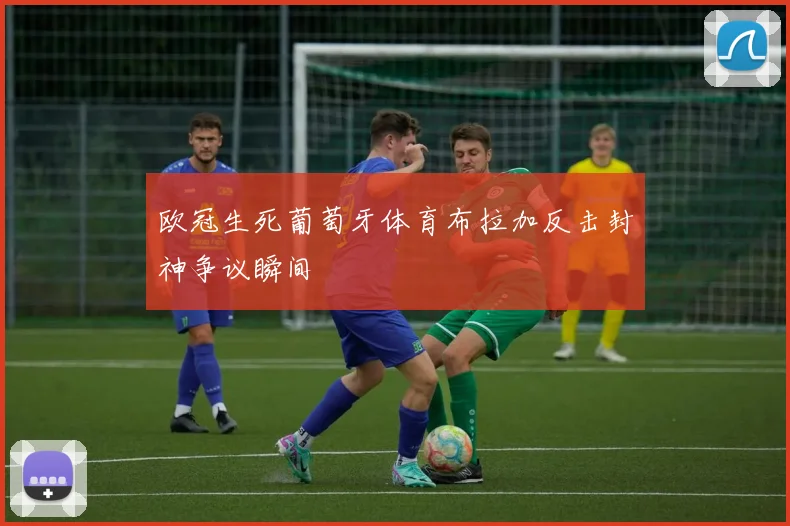 欧冠生死葡萄牙体育布拉加反击封神争议瞬间