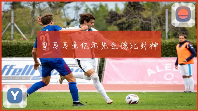 皇马马竞亿元先生德比封神