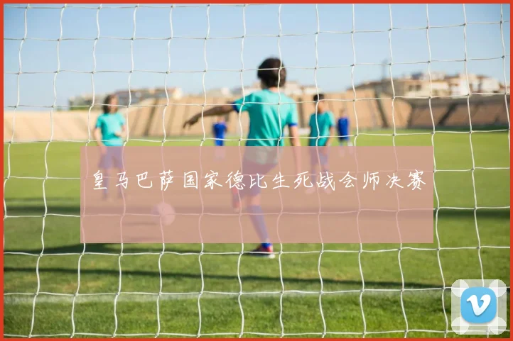 皇马巴萨国家德比生死战会师决赛