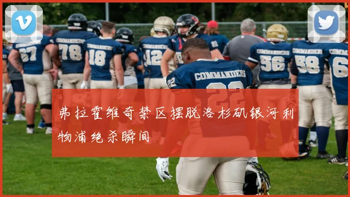弗拉霍维奇禁区摆脱洛杉矶银河利物浦绝杀瞬间
