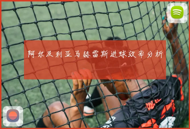 阿尔及利亚马赫雷斯进球效率分析