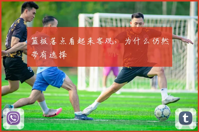 篮板落点看起来客观,为什么仍然带有选择