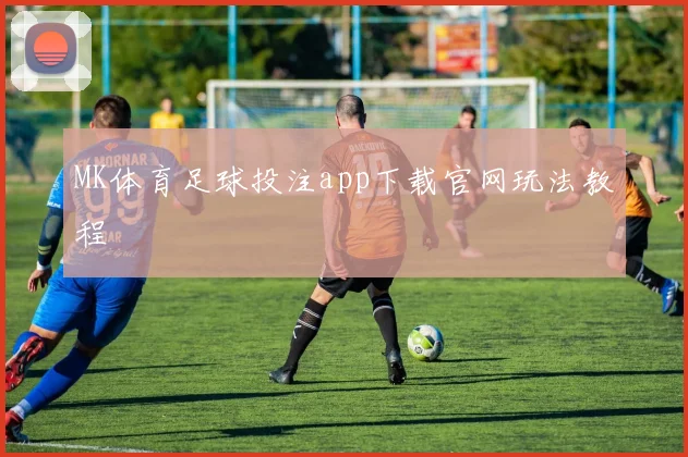 MK体育足球投注app下载官网玩法教程