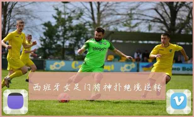 西班牙女足门将神扑绝境逆转
