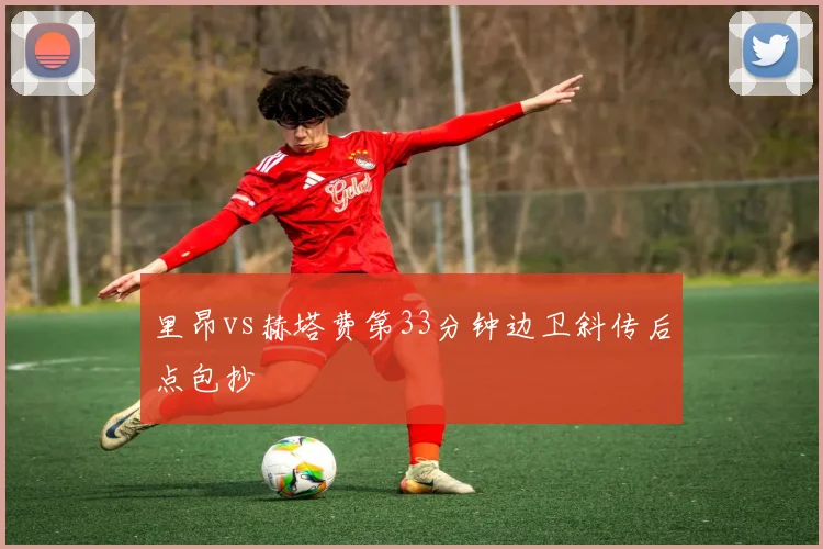里昂vs赫塔费第33分钟边卫斜传后点包抄