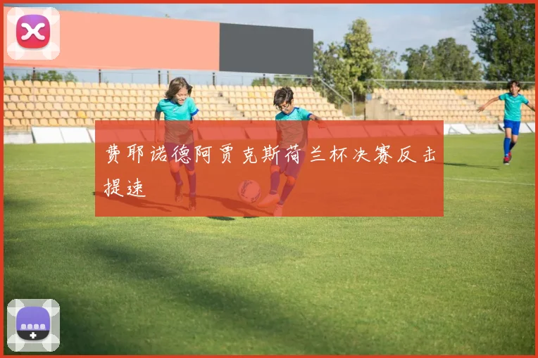 费耶诺德阿贾克斯荷兰杯决赛反击提速